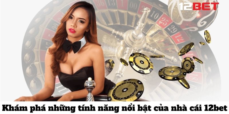 tinh nang noi bat 12bet 2