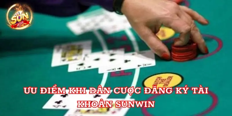 Ưu điểm khi dân cược đăng ký tài khoản Sunwin