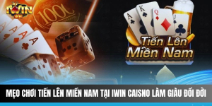 Mẹo chơi tiến lên miền Nam tại IWIN Caisno làm giàu đổi đời